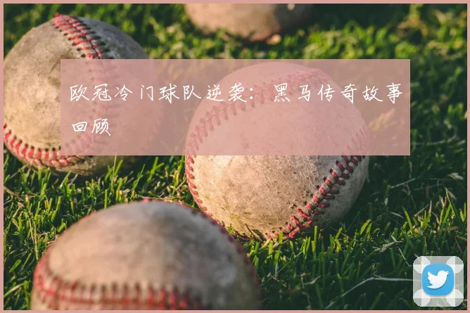 欧冠冷门球队逆袭:黑马传奇故事回顾